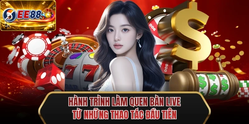 hanh trinh lam quen ban live tu nhung thao tac dau tien hanh trinh lam quen ban live tu nhung thao tac dau tien