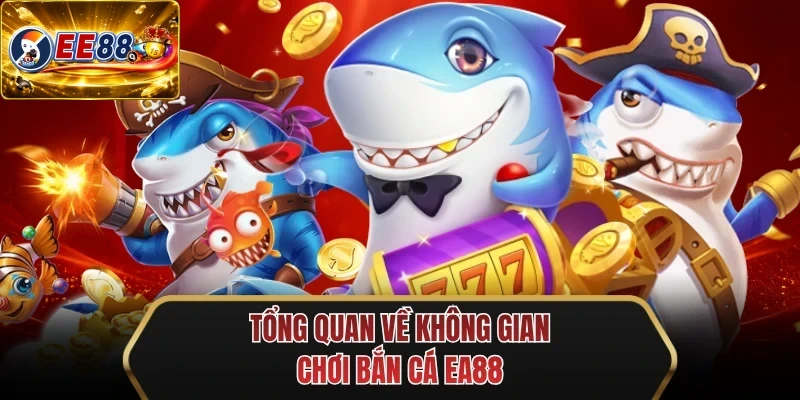 tong quan ve khong gian choi ban ca ee88 tong quan ve khong gian choi ban ca ee88